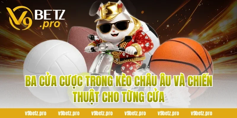 Ba Cửa Cược Trong Kèo Châu Âu Và Chiến Thuật Cho Từng Cửa