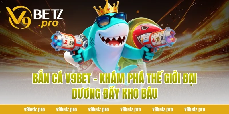 Bắn Cá V9BET – Khám Phá Thế Giới Đại Dương Đầy Kho Báu