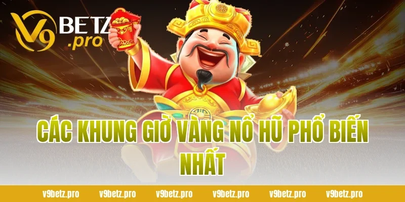 Các Khung Giờ Vàng Nổ Hũ Phổ Biến Nhất