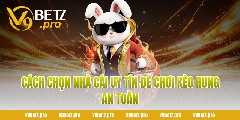 Cách chọn nhà cái uy tín để chơi Kèo Rung an toàn