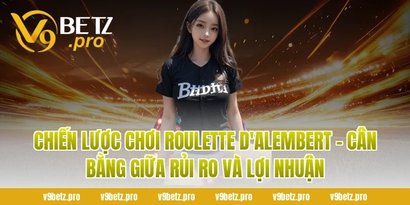 Chiến lược chơi Roulette D'Alembert - Cân bằng giữa rủi ro và lợi nhuận