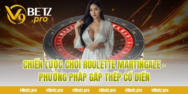 Chiến lược chơi Roulette Martingale - Phương pháp gấp thếp cổ điển