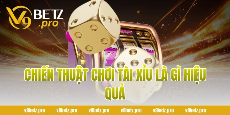 Chiến Thuật Chơi Tài Xỉu Là Gì Hiệu Quả
