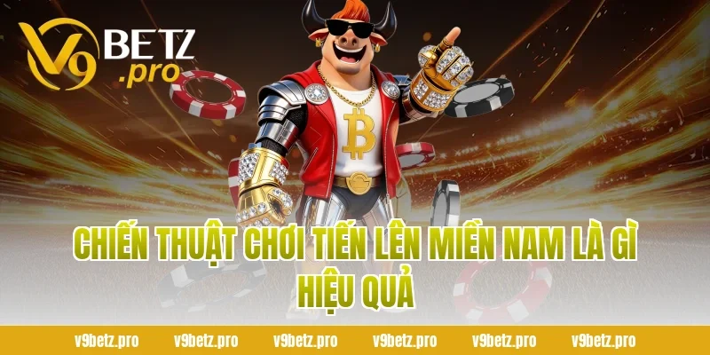 Chiến Thuật Chơi Tiến Lên Miền Nam Là Gì Hiệu Quả