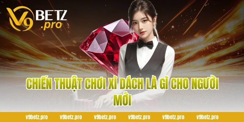 Chiến Thuật Chơi Xì Dách Là Gì Cho Người Mới