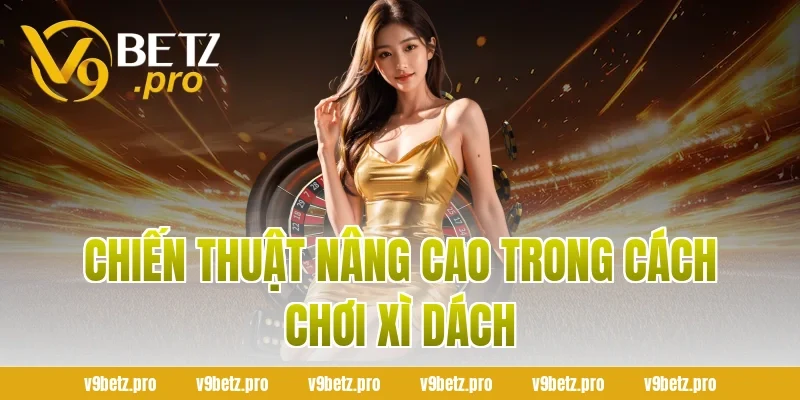 Chiến thuật nâng cao trong cách chơi xì dách