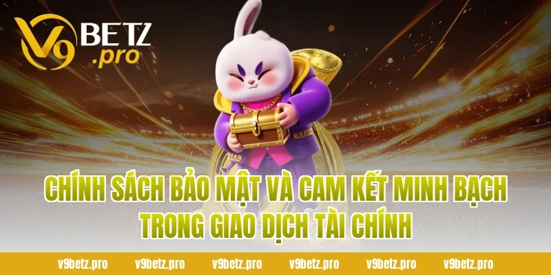 Chính Sách Bảo Mật Và Cam Kết Minh Bạch Trong Giao Dịch Tài Chính
