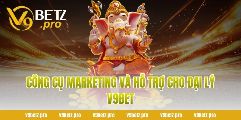 Công Cụ Marketing Và Hỗ Trợ Cho Đại Lý V9BET