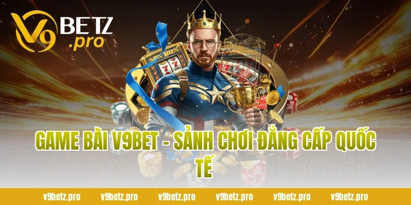 Game Bài V9BET - Sảnh Chơi Đẳng Cấp Quốc Tế