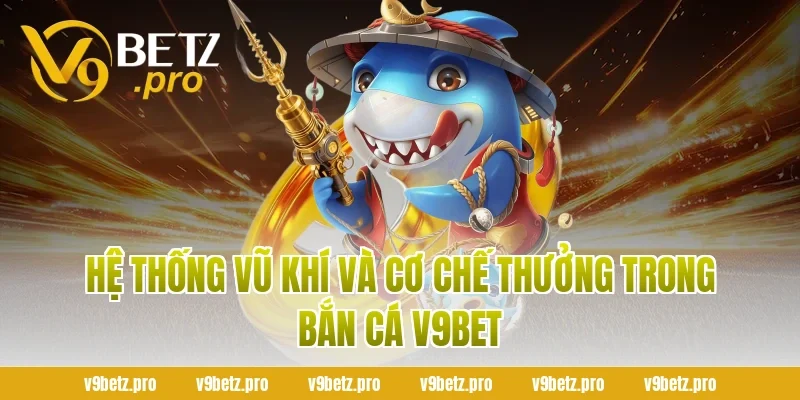 Hệ Thống Vũ Khí Và Cơ Chế Thưởng Trong Bắn Cá V9BET