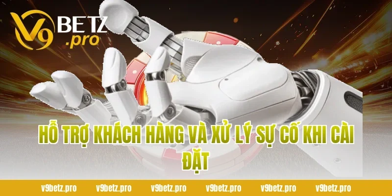 Hỗ Trợ Khách Hàng Và Xử Lý Sự Cố Khi Cài Đặt