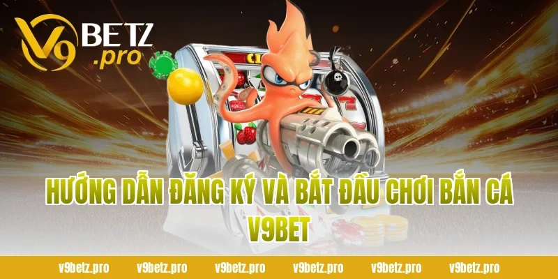Hướng Dẫn Đăng Ký Và Bắt Đầu Chơi Bắn Cá V9BET