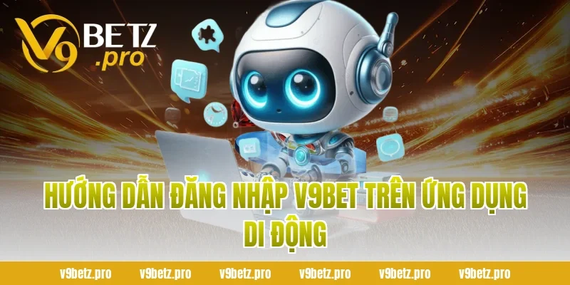 Hướng Dẫn Đăng Nhập V9Bet Trên Ứng Dụng Di Động