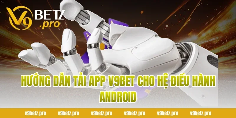 Hướng Dẫn Tải App v9Bet Cho Hệ Điều Hành Android