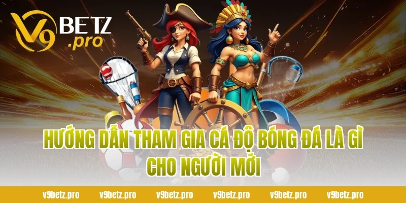 Hướng Dẫn Tham Gia Cá Độ Bóng Đá Là Gì Cho Người Mới
