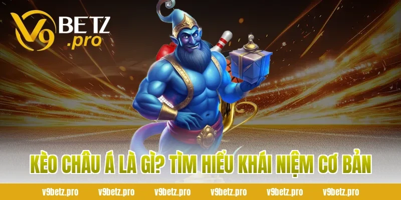 Kèo Châu Á Là Gì? Tìm Hiểu Khái Niệm Cơ Bản