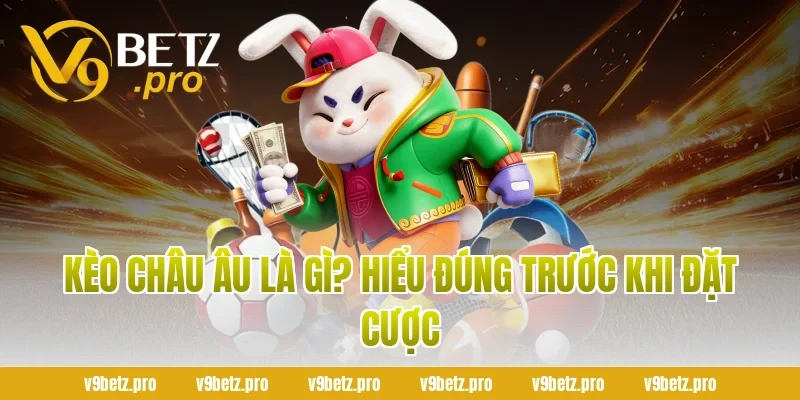 Kèo Châu Âu Là Gì? Hiểu Đúng Trước Khi Đặt Cược