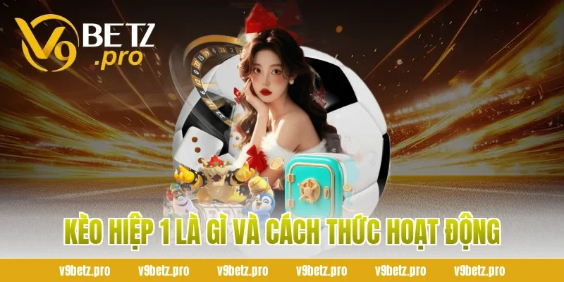 Kèo Hiệp 1 Là Gì Và Cách Thức Hoạt Động