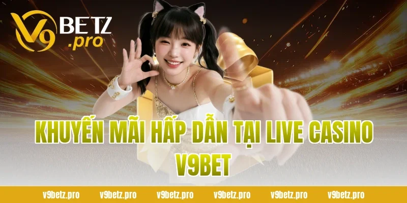 Khuyến Mãi Hấp Dẫn Tại Live Casino V9Bet
