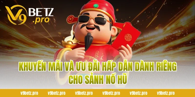 Khuyến Mãi Và Ưu Đãi Hấp Dẫn Dành Riêng Cho Sảnh Nổ Hũ