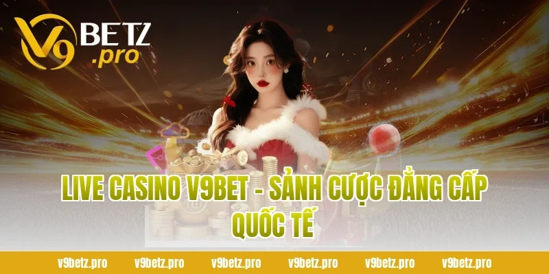 Live Casino V9Bet - Sảnh Cược Đẳng Cấp Quốc Tế