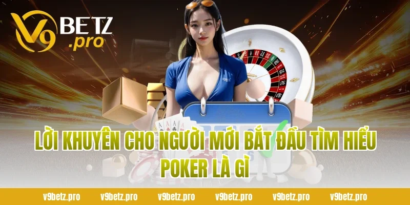 Lời Khuyên Cho Người Mới Bắt Đầu Tìm Hiểu Poker Là Gì