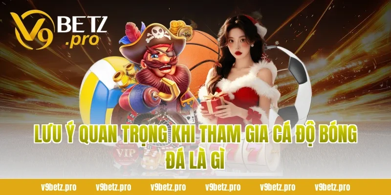 Lưu Ý Quan Trọng Khi Tham Gia Cá Độ Bóng Đá Là Gì