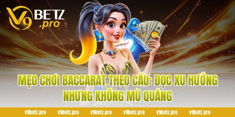 Mẹo chơi Baccarat theo cầu: đọc xu hướng nhưng không mù quáng