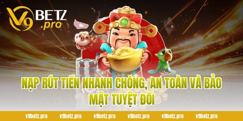 Nạp Rút Tiền Nhanh Chóng, An Toàn Và Bảo Mật Tuyệt Đối