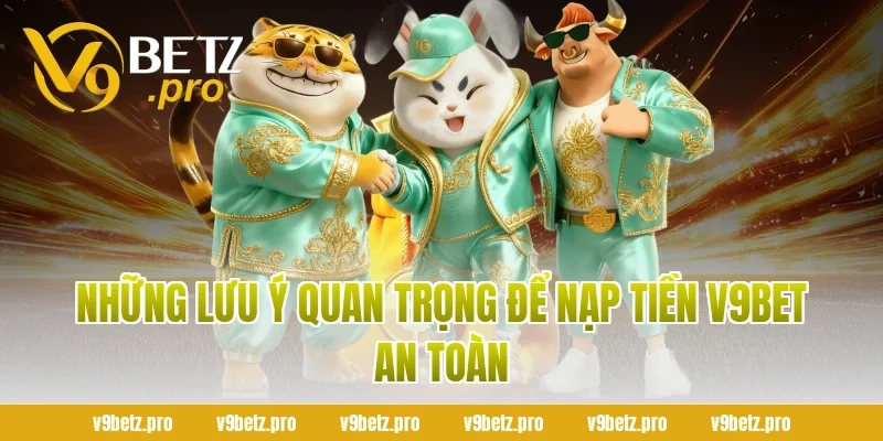 Những Lưu Ý Quan Trọng Để Nạp Tiền V9bet An Toàn