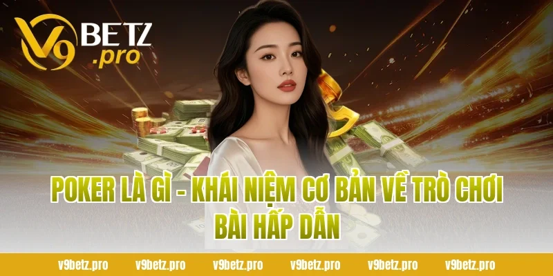 Poker Là Gì - Khái Niệm Cơ Bản Về Trò Chơi Bài Hấp Dẫn