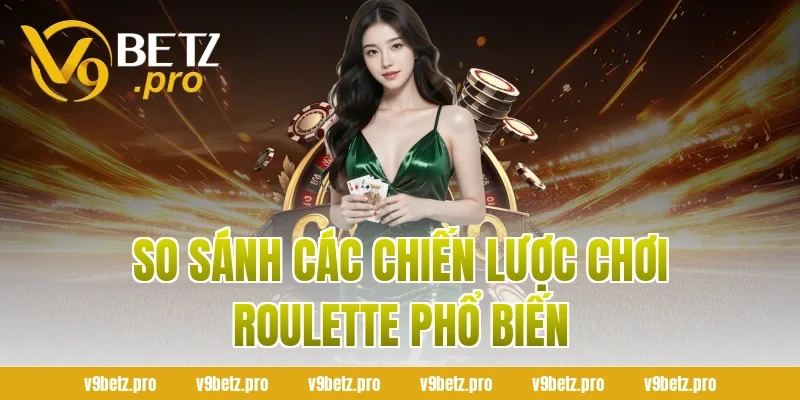 So sánh các chiến lược chơi Roulette phổ biến