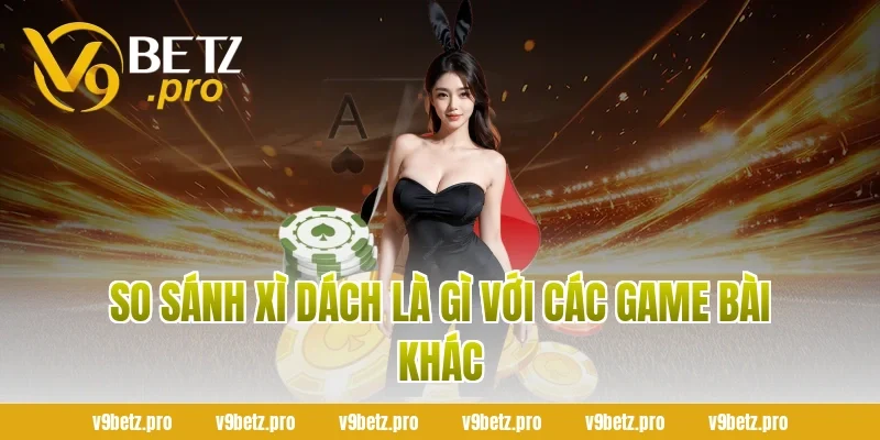So Sánh Xì Dách Là Gì Với Các Game Bài Khác