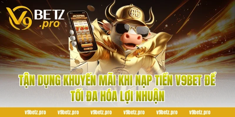 Tận Dụng Khuyến Mãi Khi Nạp Tiền V9bet Để Tối Đa Hóa Lợi Nhuận