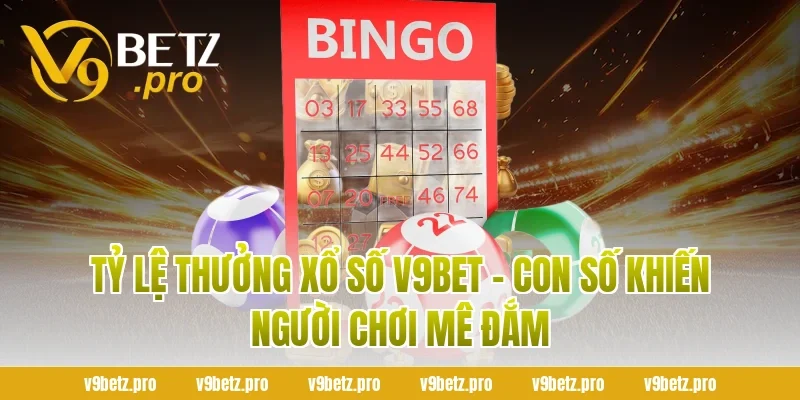 Tỷ Lệ Thưởng Xổ Số v9Bet – Con Số Khiến Người Chơi Mê Đắm