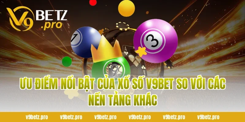 Ưu Điểm Nổi Bật Của Xổ Số v9Bet So Với Các Nền Tảng Khác