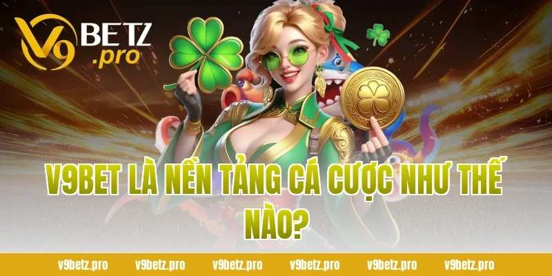 V9BET Là Nền Tảng Cá Cược Như Thế Nào?
