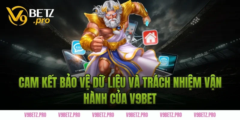 Cam kết bảo vệ dữ liệu và trách nhiệm vận hành của V9BET