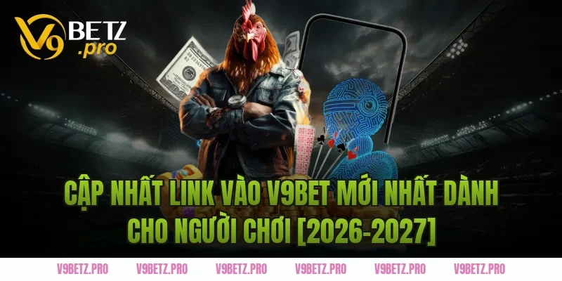 Cập nhật link vào V9BET mới nhất dành cho người chơi [2026-2027]